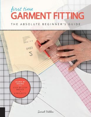 First Time Garment Fitting: The Absolute Beginner's Guide - Learn by Doing * Step-By-Step Basics + 8 Projects Paperback Quarry Books