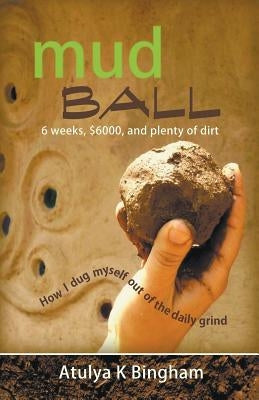 Mud Ball - How I Dug Myself Out of the Daily Grind Paperback Atulya K Bingham