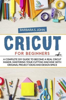 Cricut for Beginners: A complete DIY guide to become a real cricut maker, mastering your cutting machine with original project ideas and des Paperback Independently Published