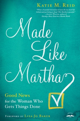 Made Like Martha: Good News for the Woman Who Gets Things Done by Reid, Katie M.