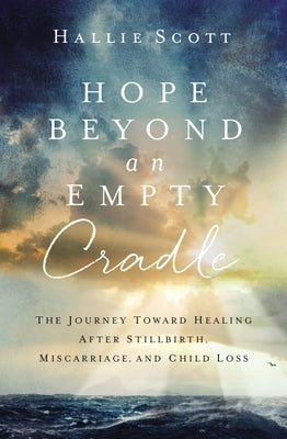 Hope Beyond an Empty Cradle: The Journey Toward Healing After Stillbirth, Miscarriage, and Child Loss Zondervan