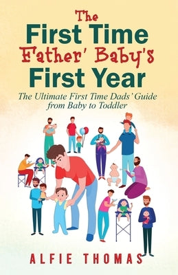 First Time Father' Baby's First Year: The Ultimate First Time Dads' Guide from Baby to Toddler Paperback Miratus Ltd.