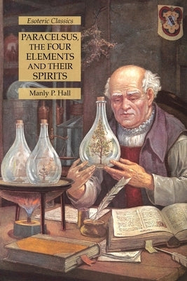 Paracelsus, the Four Elements and Their Spirits: Esoteric Classics Paperback Lamp of Trismegistus