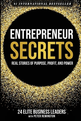 Entrepreneur Secrets: Real Stories of Purpose, Profit, and Power by Remington, Peter