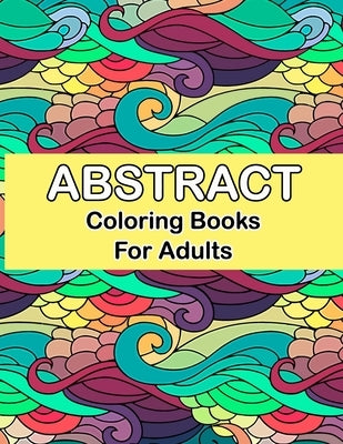 Abstract coloring books for adults: Abstract Coloring Books For Adults Relaxation For Women Or Men In Large Print, Relaxation and Creativity Stimulati Paperback Independently Published