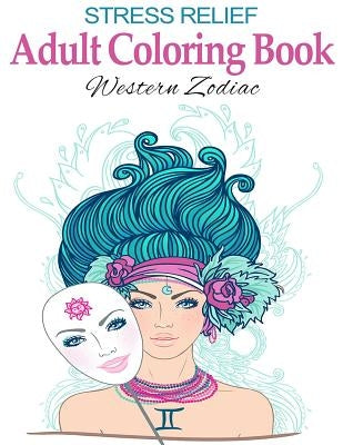 Stress Relief Adult Coloring Book: Western Zodiac: Stress Management Therapy - Color Away Your Stress Paperback Createspace Independent Publishing Platform