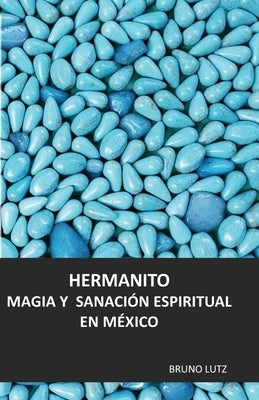 Hermanito. Magia y sanación espiritual en México by Lutz, Bruno Henri