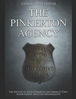 The Pinkerton Agency: The History of Allan Pinkerton and America's First Major Private Detective Organization Paperback Independently Published