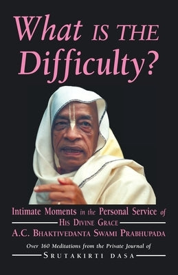 What is the Difficulty?: Intimate Moments in the Personal Service of His Divine Grace A.C. Bhaktivedanta Swami Prabhupada Paperback Bookwrights Press