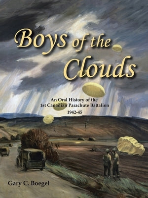 Boys of the Clouds: An Oral History of the 1St Canadian Parachute Battalion 1942-1945 Paperback Trafford Publishing