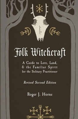 Folk Witchcraft: A Guide to Lore, Land, and the Familiar Spirit for the Solitary Practitioner by Horne, Roger J.