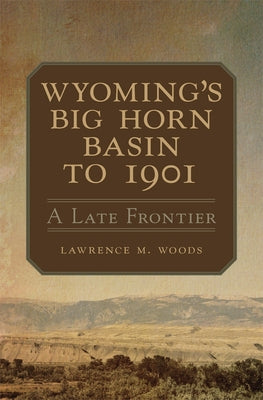 Wyoming's Big Horn Basin to 1901: A Late Frontier Volume 18 Paperback University of Oklahoma Press