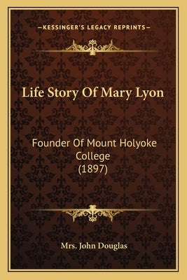Life Story Of Mary Lyon: Founder Of Mount Holyoke College (1897) Paperback Kessinger Publishing