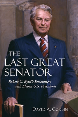 The Last Great Senator, 18: Robert C. Byrd's Encounters with Eleven U.S. Presidents Paperback West Virginia University Press