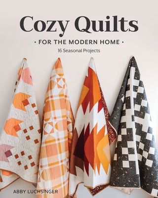 Cozy Quilts for the Modern Home: 16 Seasonal Projects by Luchsinger, Abby