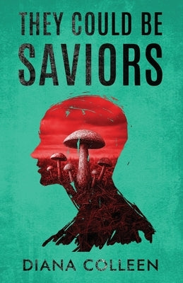 They Could Be Saviors: A near-future speculative fiction about billionaire accountability, psychedelic therapy and the fight for our future. by Colleen, Diana