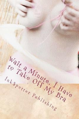 Wait a Minute, I Have to Take Off My Bra Paperback Inkspotter Publishing