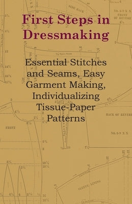 First Steps in Dressmaking - Essential Stitches and Seams, Easy Garment Making, Individualizing Tissue-Paper Patterns Paperback Loney Press