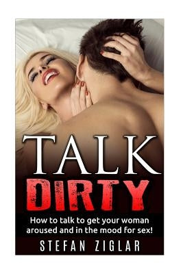 Talk Dirty How to talk to get your woman aroused and in the mood for sex! Paperback Createspace Independent Publishing Platform