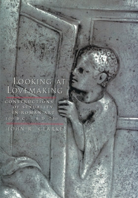 Looking at Lovemaking: Constructions of Sexuality in Roman Art, 100 B.C.-A.D. 250 Paperback University of California Press