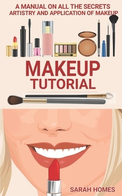 Makeup Tutorial: A Manual On All The Secrets Artistry And Application Of Makeup Paperback Independently Published