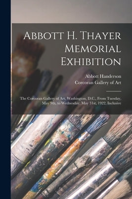 Abbott H. Thayer Memorial Exhibition: The Corcoran Gallery of Art, Washington, D.C., From Tuesday, May 9th, to Wednesday, May 31st, 1922, Inclusive Paperback Legare Street Press