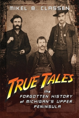 True Tales: The Forgotten History of Michigan's Upper Peninsula Paperback Modern History Press