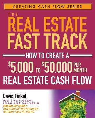 The Real Estate Fast Track: How to Create a $5,000 to $50,000 Per Month Real Estate Cash Flow Paperback Wiley