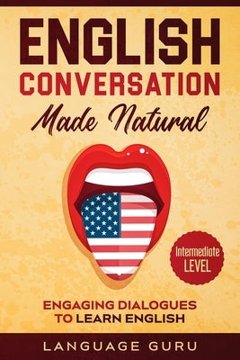 English Conversation Made Natural: Engaging Dialogues to Learn English (2nd Edition) Paperback Language Mastery Publishing