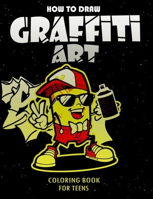 How To Draw Graffiti Art Coloring Book For Teens: A Funny Drawing Supplies For Teens Coloring Pages For All Levels, Basic Lettering Lessons And ... Ca Paperback Independently Published