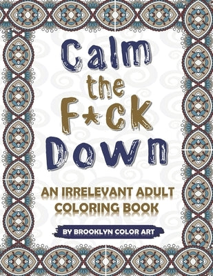 Calm the F*ck Down: An Irrelevant Adult Coloring Book Paperback Independently Published