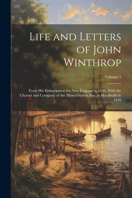 Life and Letters of John Winthrop: From His Embarkation for New England in 1630, With the Charter and Company of the Massachusetts Bay, to His Death i Paperback Legare Street Press