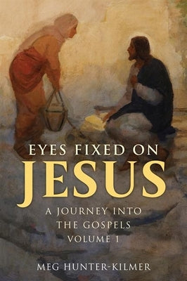 Eyes Fixed on Jesus, Volume 1: A Journey Into the Gospels by Hunter-Kilmer, Meg
