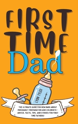 First Time Dad: The Ultimate Guide for New Dads about Pregnancy Preparation and Childbirth - Advice, Facts, Tips, and Stories for Firs Paperback GA Publishing