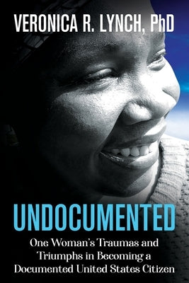 Undocumented: One Woman's Traumas and Triumphs in Becoming a Documented United States Citizen Paperback Createwhole Wellness Services, LLC
