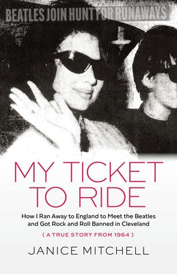 My Ticket to Ride: How I Ran Away to England to Meet the Beatles and Got Rock and Roll Banned in Cleveland (a True Story from 1964) Paperback Gray & Company Publishers