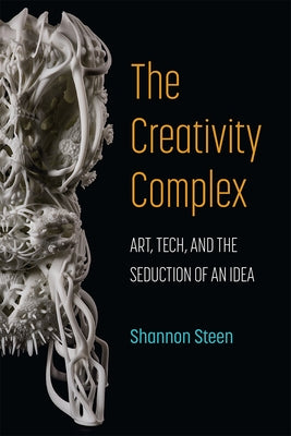 The Creativity Complex: Art, Tech, and the Seduction of an Idea Paperback University of Michigan Press
