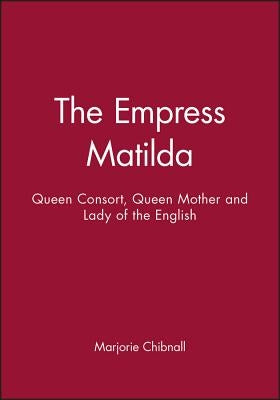 Empress Matilda: Queen Consort, Queen Mother and Lady of the English Paperback John Wiley & Sons