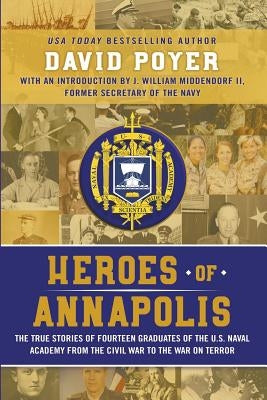 Heroes Of Annapolis: The True Stories of Fourteen Graduates of the U.S. Naval Academy, from the Civil War to the War on Terror Paperback Northampton House Press