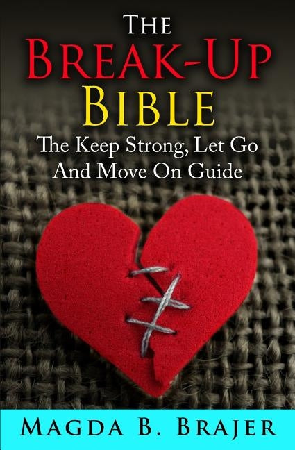 The Break-Up Bible: The Keep Strong, Let Go And Move On Guide Paperback Createspace Independent Publishing Platform