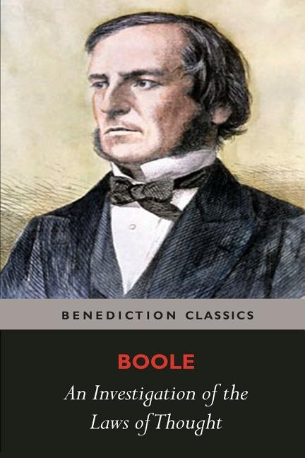 An Investigation of the Laws of Thought, on Which are Founded the Mathematical Theories of Logic and Probabilities Paperback Benediction Classics