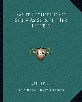 Saint Catherine Of Siena As Seen In Her Letters Paperback Kessinger Publishing