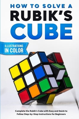 How To Solve A Rubik's Cube: Complete the Rubik's Cube with Easy and Quick to Follow Step-by-Step Instructions for Beginners Paperback Lta Publishing