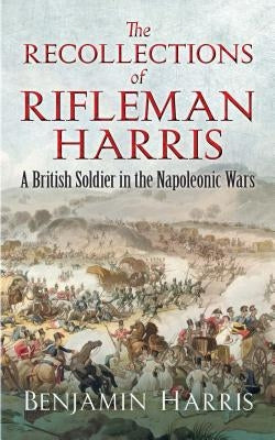 The Recollections of Rifleman Harris: A British Soldier in the Napoleonic Wars Paperback Dover Publications