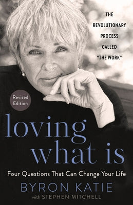 Loving What Is, Revised Edition: Four Questions That Can Change Your Life; The Revolutionary Process Called "The Work" by Katie, Byron