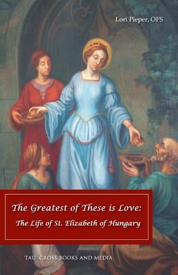 The Greatest of These is Love: The Life of St. Elizabeth of Hungary Paperback Tau Cross Books & Media