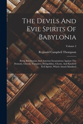 The Devils And Evil Spirits Of Babylonia: Being Babylonian And Assyrian Incantations Against The Demons, Ghouls, Vampires, Hobgoblins, Ghosts, And Kin Paperback Legare Street Press