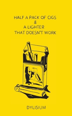 Half a Pack of Cigs and a Lighter that Doesn't Work Paperback Dylisium