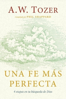 Una Fe Más Perfecta (Toward a More Perfect Faith) by Tozer, A. W.