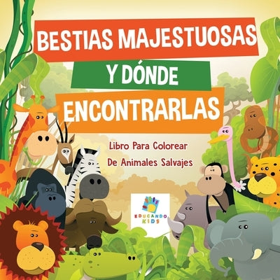 Bestias Majestuosas y Dónde Encontrarlas: Libro Para Colorear De Animales Salvajes by Kids, Educando